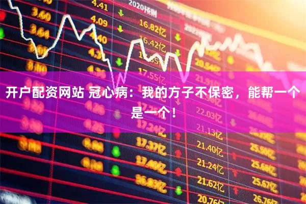 开户配资网站 冠心病：我的方子不保密，能帮一个是一个！