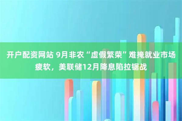 开户配资网站 9月非农“虚假繁荣”难掩就业市场疲软，美联储12月降息陷拉锯战