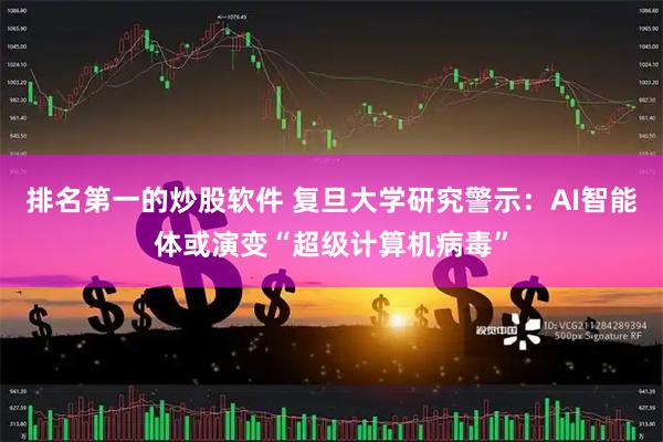 排名第一的炒股软件 复旦大学研究警示：AI智能体或演变“超级计算机病毒”