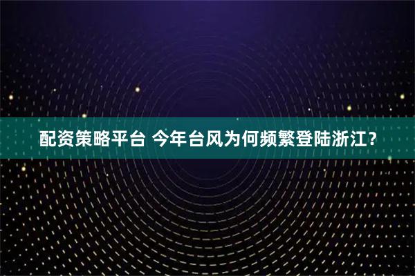 配资策略平台 今年台风为何频繁登陆浙江？